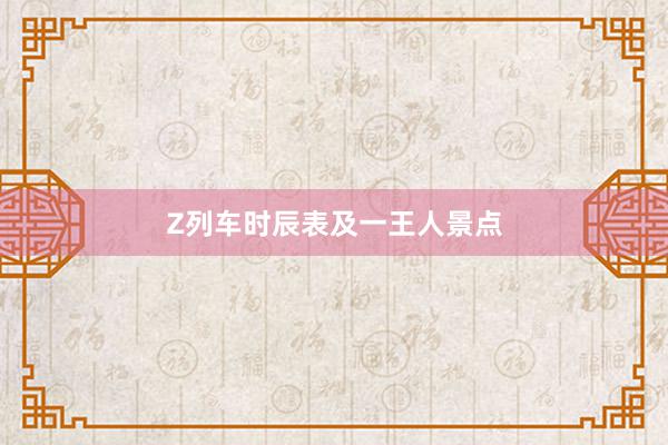 Z列车时辰表及一王人景点