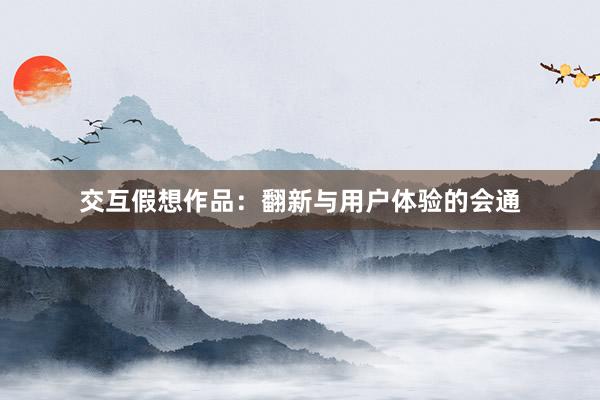 交互假想作品：翻新与用户体验的会通